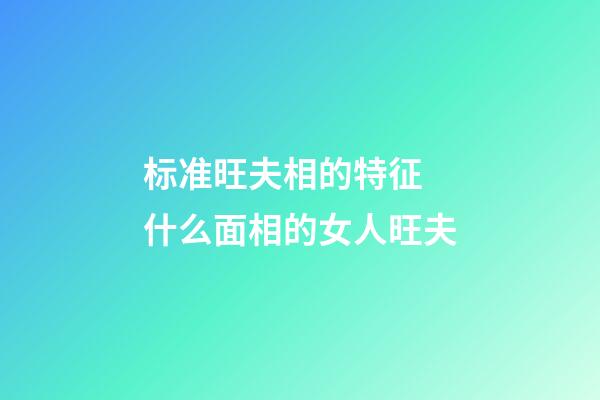 标准旺夫相的特征 什么面相的女人旺夫